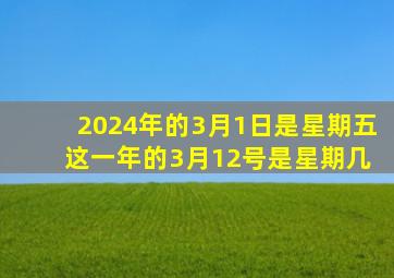 2024年的3月1日是星期五 这一年的3月12号是星期几